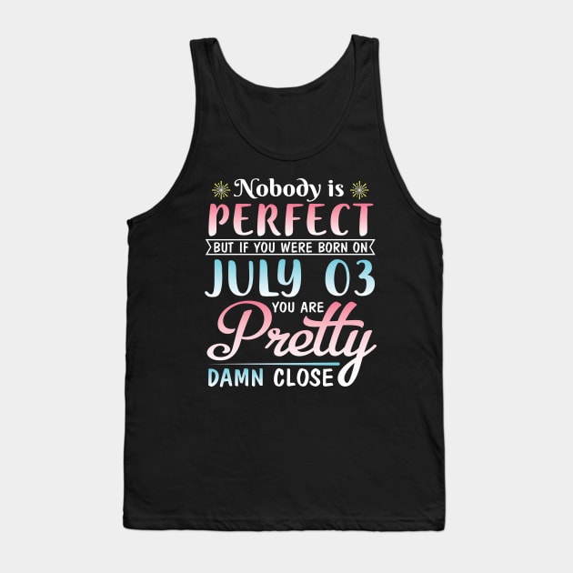 Nobody Is Perfect But If You Were Born On July 03 You Are Pretty Damn Close Happy Birthday To Me You Tank Top by bakhanh123